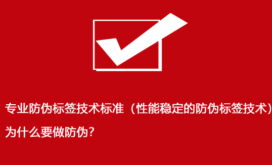 專業防偽標簽技術標準（性能穩定的防偽標簽技術）為什么要做防偽？