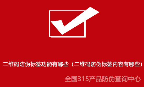 二維碼防偽標簽功能有哪些（二維碼防偽標簽內容有哪些）