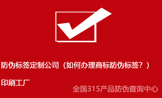防偽標簽定制公司（如何辦理商標防偽標簽？）印刷工廠